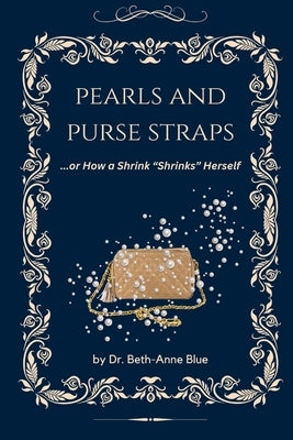 Pearls and Purse Straps... or How a Shrink "Shrinks" Herself by Blue, Beth-Anne