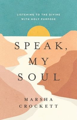 Speak, My Soul: Listening to the Divine with Holy Purpose by Crockett, Marsha