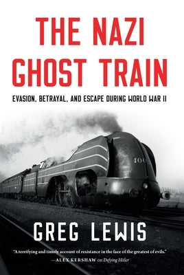 The Nazi Ghost Train: Evasion, Betrayal, and Escape During World War II by Lewis, Greg