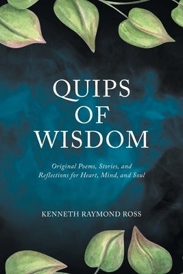 Quips of Wisdom: Original Poems, Stories, and Reflections for Heart, Mind, and Soul by Ross, Kenneth Raymond