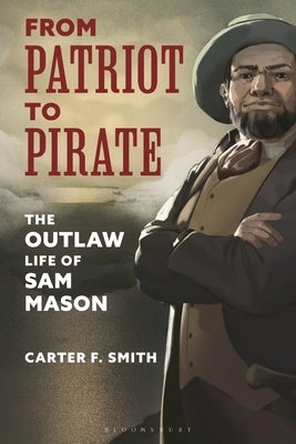 From Patriot to Pirate: The Outlaw Life of Sam Mason by Smith, Carter F.