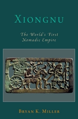 Xiongnu: The World's First Nomadic Empire by Miller, Bryan K.