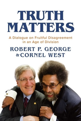 Truth Matters: A Dialogue on Fruitful Disagreement in an Age of Division by George, Robert P.