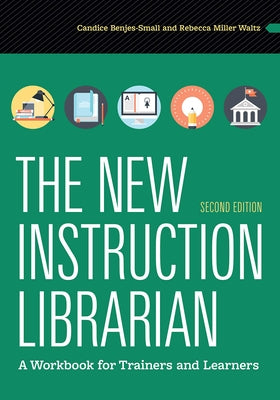 The New Instruction Librarian: A Workbook for Trainers and Learners, Second Edition by Benjes-Small, Candice