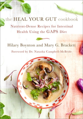 The Heal Your Gut Cookbook: Nutrient-Dense Recipes for Intestinal Health Using the Gaps Diet by Boynton, Hilary