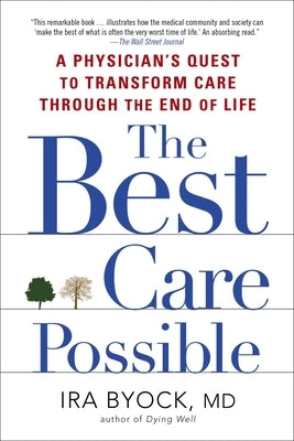 The Best Care Possible: A Physician's Quest to Transform Care Through the End of Life by Byock, Ira