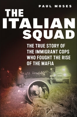 The Italian Squad: The True Story of the Immigrant Cops Who Fought the Rise of the Mafia by Moses, Paul