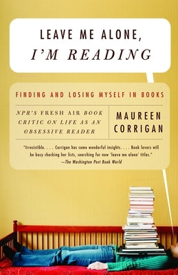 Leave Me Alone, I'm Reading: Finding and Losing Myself in Books by Corrigan, Maureen