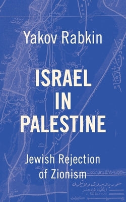 Israel In Palestine: Jewish Rejection of Zionism by Rabkin, Yakov M.