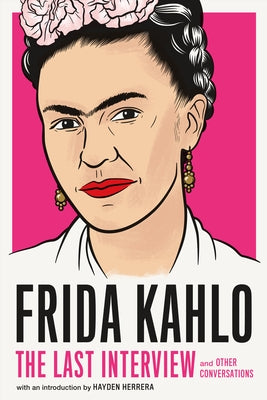 Frida Kahlo: The Last Interview: And Other Conversations by Kahlo, Frida