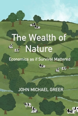 The Wealth of Nature: Economics as if Survival Mattered by Greer, John Michael
