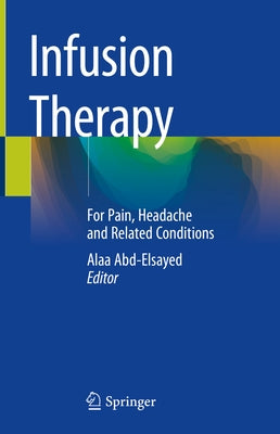 Infusion Therapy: For Pain, Headache and Related Conditions by Abd-Elsayed, Alaa