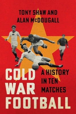 Cold War Football: A History in Ten Matches by Shaw, Tony