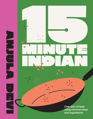 15-Minute Indian: One-Pan Recipes Using Minimal Steps and Ingredients by Devi, Anjula