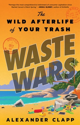Waste Wars: The Wild Afterlife of Your Trash by Clapp, Alexander
