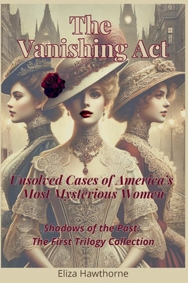 The Vanishing Act: Unsolved Cases of America's Most Mysterious Women: Shadows of the Past: The First Trilogy Collection by Hawthorne, Eliza