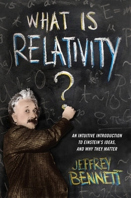 What Is Relativity?: An Intuitive Introduction to Einstein's Ideas, and Why They Matter by Bennett, Jeffrey