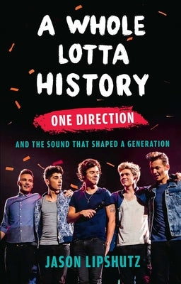 A Whole Lotta History: One Direction and the Sound That Shaped a Generation by Lipshutz, Jason