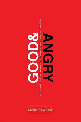 Good and Angry: Redeeming Anger, Irritation, Complaining, and Bitterness by Powlison, David