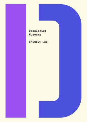 Decolonize Museums by Lee, Shimrit