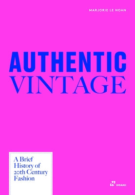 Authentic Vintage: A Visual History of 20th Century Fashion by Le Noan, Marjorie