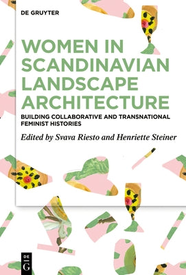 Women in Scandinavian Landscape Architecture: Building Collaborative and Transnational Feminist Histories by Riesto, Svava