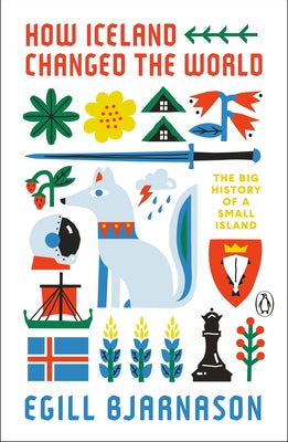 How Iceland Changed the World: The Big History of a Small Island by Bjarnason, Egill