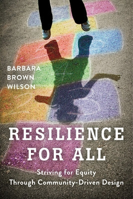 Resilience for All: Striving for Equity Through Community-Driven Design by Wilson, Barbara Brown