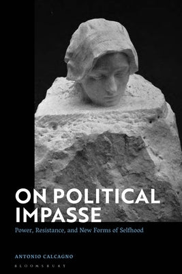 On Political Impasse: Power, Resistance, and New Forms of Selfhood by Calcagno, Antonio
