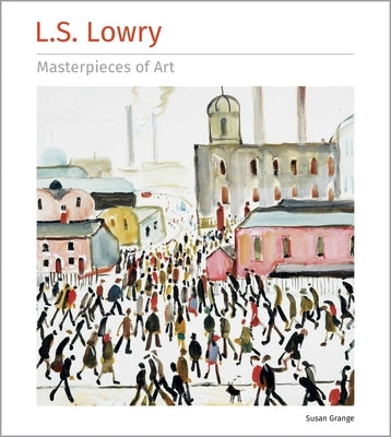 L.S. Lowry Masterpieces of Art by Grange, Susan