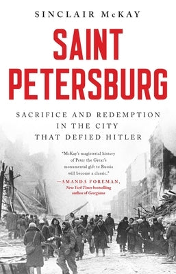 Saint Petersburg: Sacrifice and Redemption in the City That Defied Hitler by McKay, Sinclair