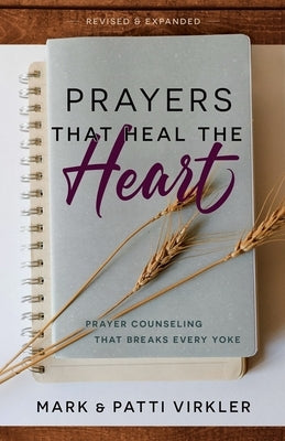 Prayers That Heal the Heart (Revised and Updated): Prayer Counseling That Breaks Every Yoke by Virkler, Mark