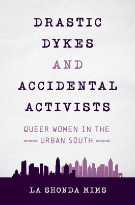 Drastic Dykes and Accidental Activists: Queer Women in the Urban South by Mims, La Shonda