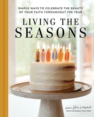 Living the Seasons: Simple Ways to Celebrate the Beauty of Your Faith Throughout the Year by Campbell, Erica Tighe