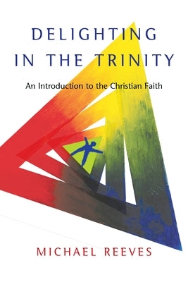 Delighting in the Trinity: An Introduction to the Christian Faith by Reeves, Michael