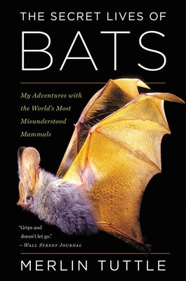 The Secret Lives of Bats: My Adventures with the World's Most Misunderstood Mammals by Tuttle, Merlin