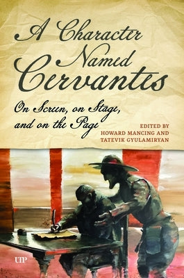 A Character Named Cervantes: On Screen, on Stage, and on the Page by Mancing, Howard