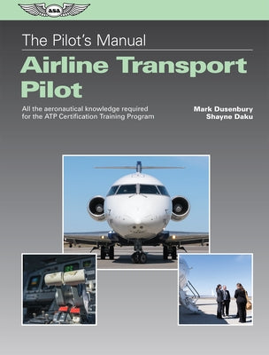 The Pilot's Manual: Airline Transport Pilot: All the Aeronautical Knowledge Required for the Atp Certification Training Program by Dusenbury, Mark