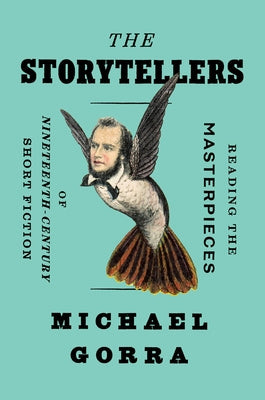 The Storytellers: Reading the Masterpieces of Nineteenth-Century Short Fiction by Gorra, Michael