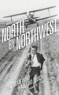 Hitchcock's North by Northwest (hardback): The Man Who Had Too Much by Stratton, James