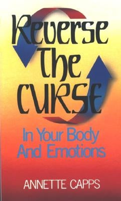 Reverse the Curse: In Your Body and Emotions by Capps, Annette