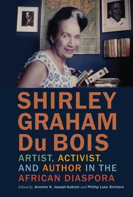 Shirley Graham Du Bois: Artist, Activist, and Author in the African Diaspora by Joseph-Gabriel, Annette K.