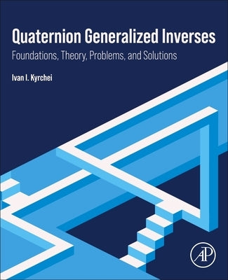 Quaternion Generalized Inverses: Foundations, Theory, Problems, and Solutions by Kyrchei, Ivan I.