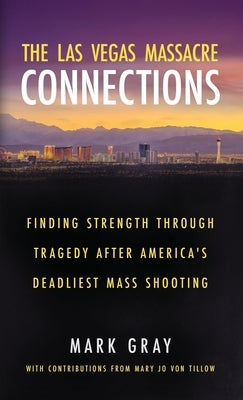 The Las Vegas Massacre Connections: Finding Strength Through Tragedy After America's Deadliest Mass Shooting by Gray, Mark