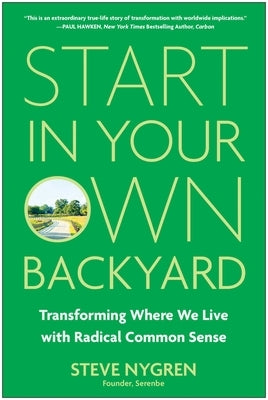 Start in Your Own Backyard: Transforming Where We Live with Radical Common Sense by Nygren, Steve