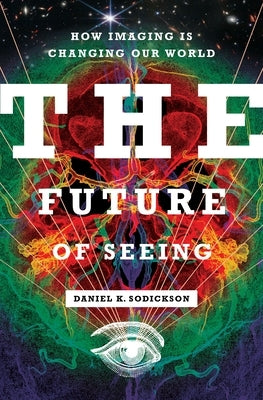 The Future of Seeing: How Imaging Is Changing Our World by Sodickson, Daniel K.