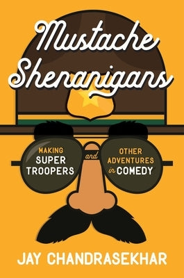 Mustache Shenanigans: Making Super Troopers and Other Adventures in Comedy by Chandrasekhar, Jay