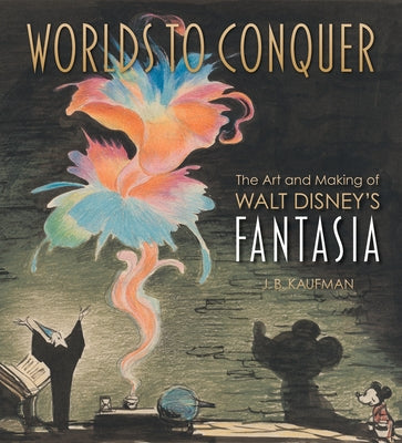 Worlds to Conquer: The Art & Making of Walt Disney's Fantasia by Kaufman, J. B.