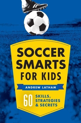 Soccer Smarts for Kids: 60 Skills, Strategies, and Secrets by Latham Andrew