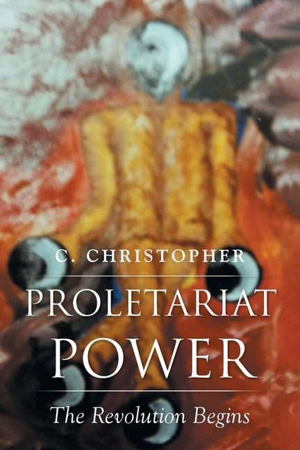Proletariat Power: The Revolution Begins by Christopher, C.
